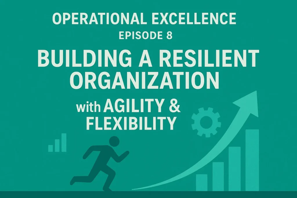 Operational Excellence Episode 8: Building A Resilient Organization with Agility & Flexibility
