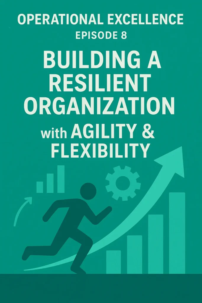 Operational Excellence Episode 8: Building A Resilient Organization with Agility & Flexibility